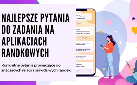 Najlepsze pytania do zadań na aplikacjach randkowych. Konkretne pytania prowadzące do znaczących relacji i prawdziwych randek.