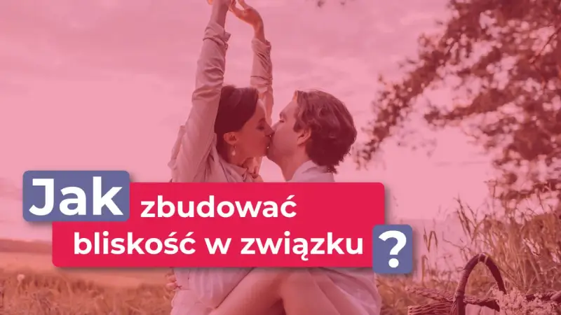 Para całuje się na tle natury. Napis: "Jak zbudować bliskość w związku?".